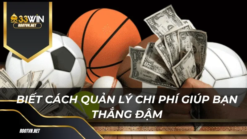 Biết cách quản lý chi phí giúp bạn thắng đậm