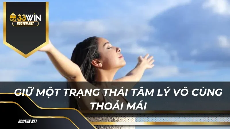 Giữ một trạng thái tâm lý vô cùng thoải mái