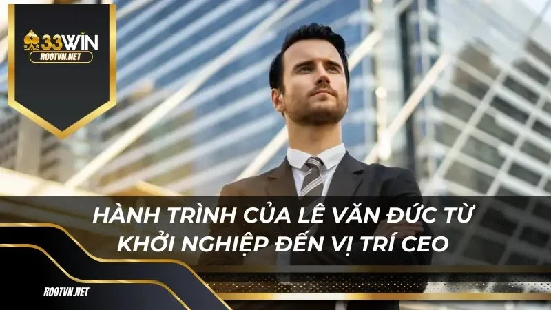 Hành trình của Lê Văn Đức từ khởi nghiệp đến vị trí CEO