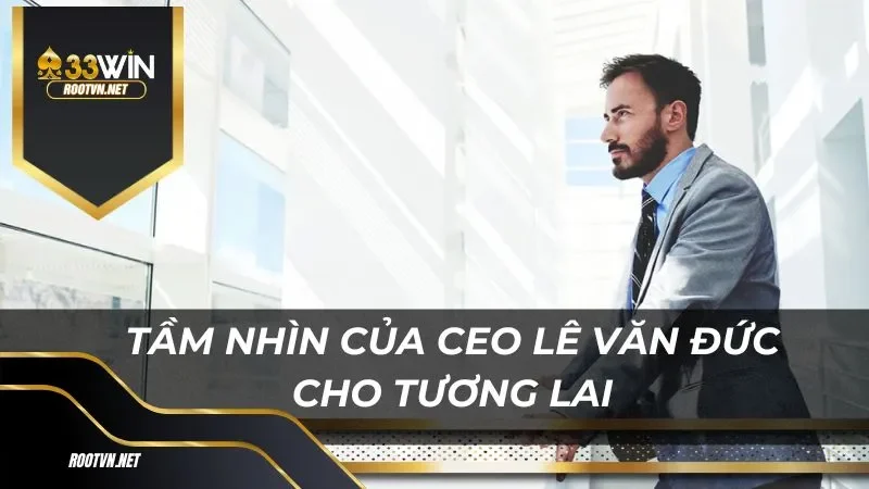 Tầm nhìn chiến lược của CEO Lê Văn Đức cho tương lai